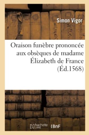 Oraison Funèbre Prononcée Aux Obsèques de Madame Élizabeth de France, Royne Des Espagnes