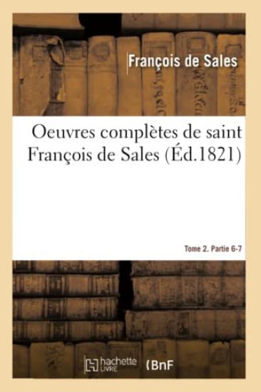 Oeuvres Complètes de Saint François de Sales. Tome 2. Partie 6-7