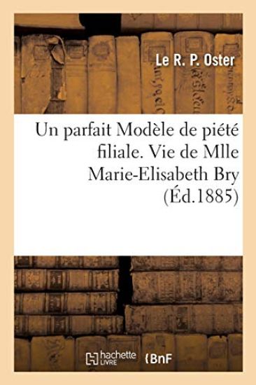 Un parfait Modèle de piété filiale. Vie de Mlle Marie-Elisabeth Bry, 25 aout 1885