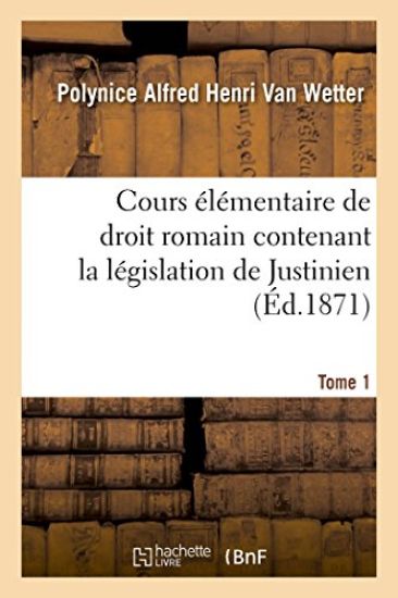Cours Élémentaire de Droit Romain Contenant La Législation de Justinien