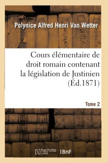 Cours Élémentaire de Droit Romain Contenant La Législation de Justinien
