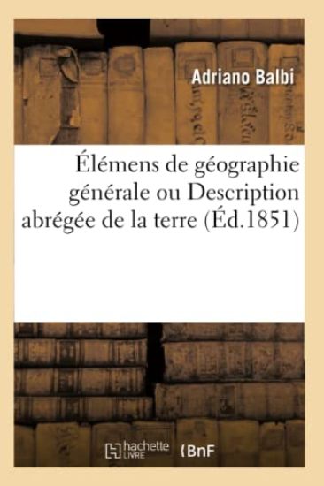 Élémens de Géographie Générale, Ou Description Abrégée de la Terre... Par Adrien Balbi