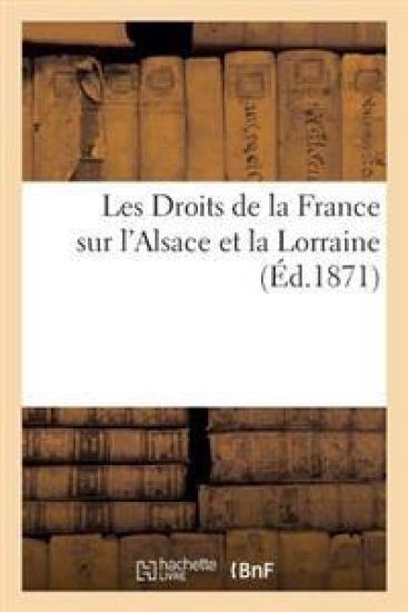 Les Droits de la France Sur l'Alsace Et La Lorraine