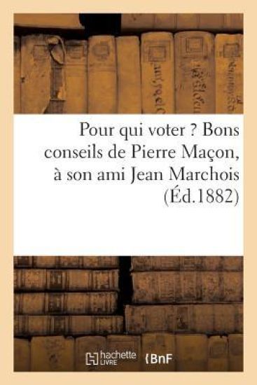 Pour Qui Voter ? Bons Conseils de Pierre Maçon, À Son Ami Jean Marchois