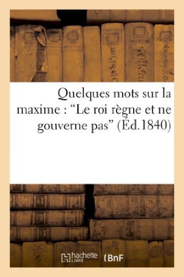 Quelques Mots Sur La Maxime: 'le Roi Règne Et Ne Gouverne Pas'