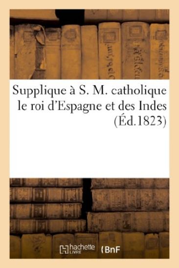 Supplique À S. M. Catholique Le Roi d'Espagne Et Des Indes, Pour l'Engager À Donner