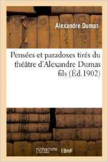 Pensées Et Paradoxes Tirés Du Théâtre d'Alexandre Dumas Fils