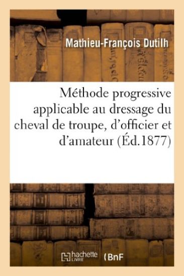 Méthode Progressive Applicable Au Dressage Du Cheval de Troupe, d'Officier Et d'Amateur