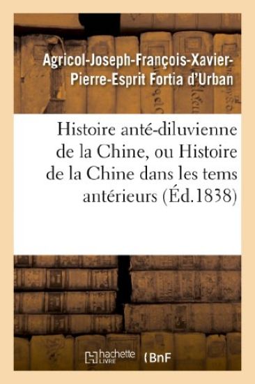 Histoire Anté-Diluvienne de la Chine, Ou Histoire de la Chine Dans Les Tems Antérieurs