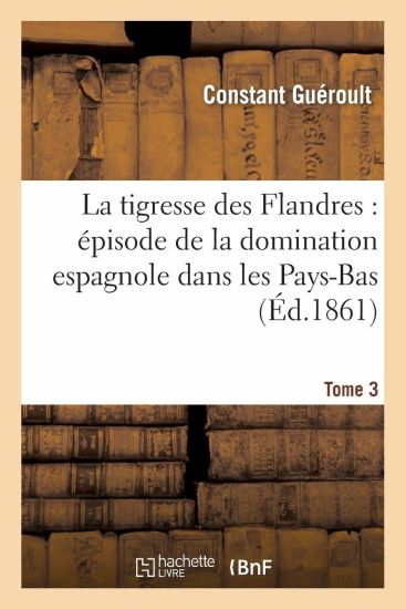La Tigresse Des Flandres: Épisode de la Domination Espagnole Dans Les Pays-Bas. Tome 3