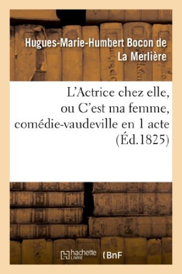 L'Actrice Chez Elle, Ou c'Est Ma Femme, Comédie-Vaudeville En 1 Acte
