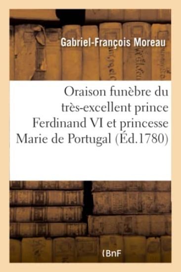 Oraison Funèbre Du Très-Excellent Prince Ferdinand VI Et de Très Haute Princesse Marie