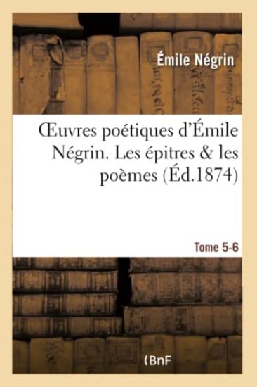 Oeuvres Poétiques d'Émile Négrin. Tome 5-6, Les Épitres & Les Poèmes