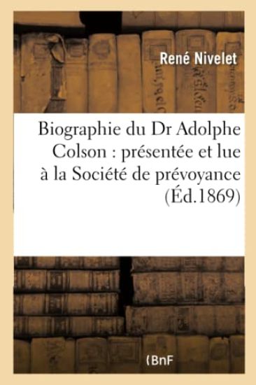 Biographie Du Dr Adolphe Colson: Présentée Et Lue À La Société de Prévoyance Et de Secours
