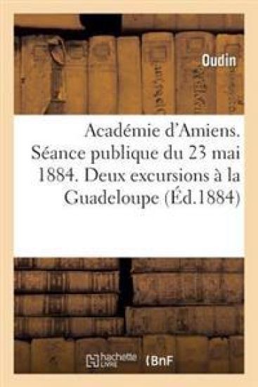 Académie d'Amiens. Séance Publique Du 23 Mai 1884. Deux Excursions À La Guadeloupe