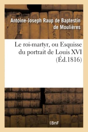 Le Roi-Martyr, Ou Esquisse Du Portrait de Louis XVI. Seconde Édition