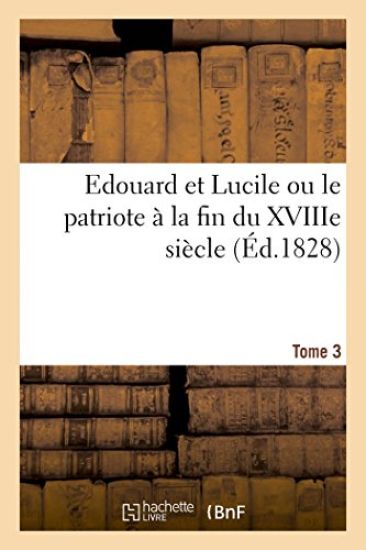 Edouard Et Lucile Ou Le Patriote À La Fin Du Xviiie Siècle (Éd.1828) Tome 3