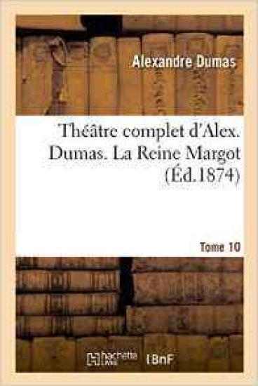Théâtre Complet d'Alex. Dumas. Tome 10. La Reine Margot