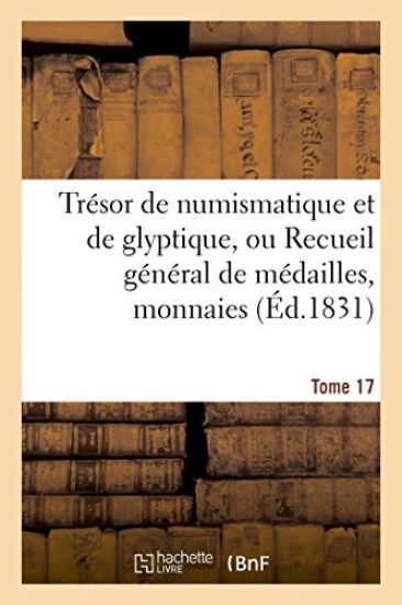 Trésor de Numismatique Et de Glyptique, Ou Recueil Général de Médailles. Tome 17