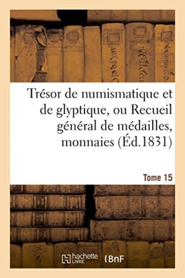 Trésor de Numismatique Et de Glyptique, Ou Recueil Général de Médailles. Tome 15