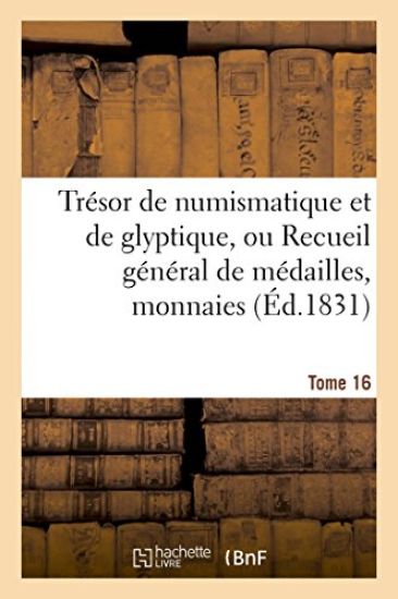 Trésor de Numismatique Et de Glyptique, Ou Recueil Général de Médailles. Tome 16
