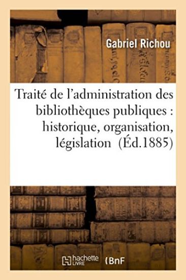 Traité de l'Administration Des Bibliothèques Publiques: Historique, Organisation, Législation