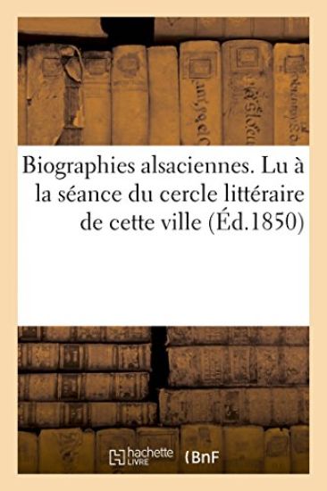 Biographies Alsaciennes. Lu À La Séance Du Cercle Littéraire de Cette Ville, Le 1er Avril 1850
