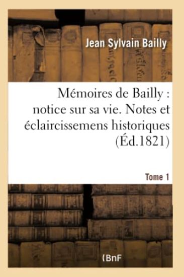 Mémoires de Bailly: Avec Une Notice Sur Sa Vie, Des Notes Et Des Éclaircissemens Historiques. T. 1