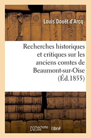 Recherches Historiques Et Critiques Sur Les Anciens Comtes de Beaumont-Sur-Oise Du XIE Au Xiiie