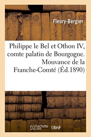 Philippe Le Bel Et Othon IV, Comte Palatin de Bourgogne. Mouvance de la Franche-Comté