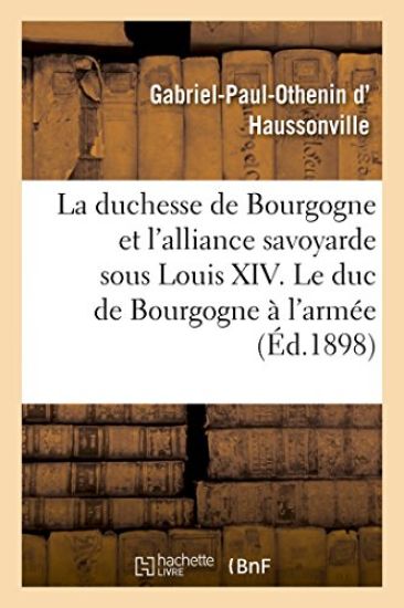 La Duchesse de Bourgogne Et l'Alliance Savoyarde Sous Louis XIV. Le Duc de Bourgogne À l'Armée