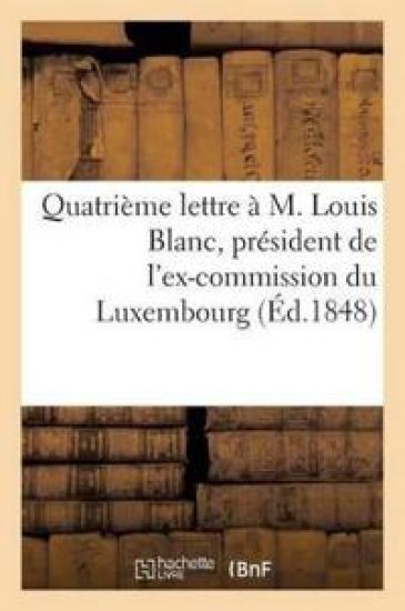Quatrième Lettre À M. Louis Blanc, Président de l'Ex-Commission Du Luxembourg