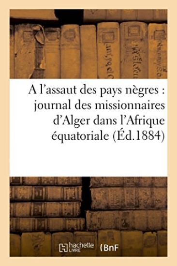 A l'Assaut Des Pays Nègres: Journal Des Missionnaires d'Alger Dans l'Afrique Équatoriale