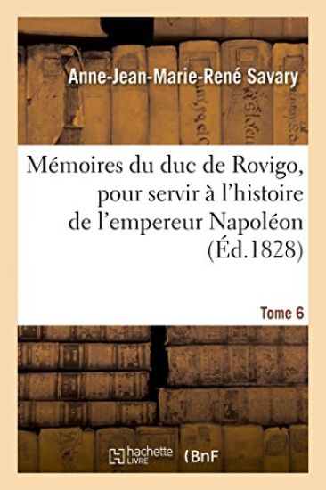 Mémoires Du Duc de Rovigo, Pour Servir À l'Histoire de l'Empereur Napoléon. T. 6
