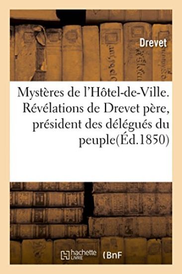 Mystères de l'Hôtel-De-Ville. Révélations de Drevet Père, Président Des Délégués Du Peuple