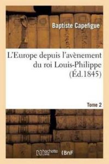L'Europe Depuis l'Avènement Du Roi Louis-Philippe. T. 2