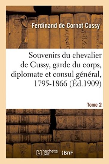 Souvenirs Du Chevalier de Cussy, Garde Du Corps, Diplomate Et Consul Général, 1795-1866. T. 2