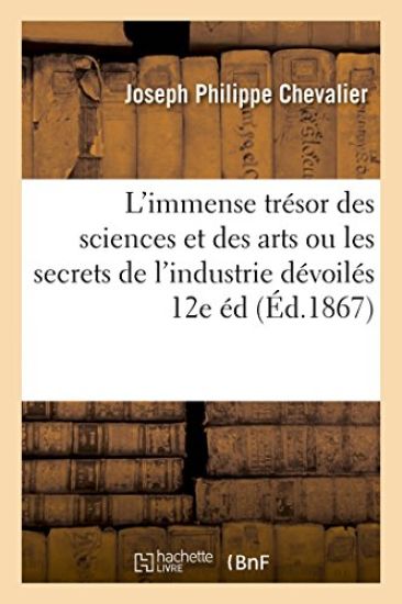 L'Immense Trésor Des Sciences Et Des Arts Ou Les Secrets de l'Industrie Dévoilés 12e Éd