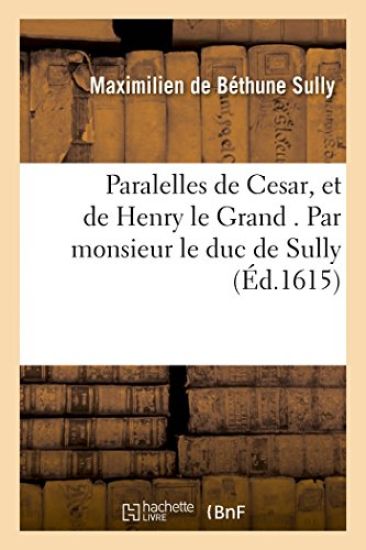 Paralelles de Cesar, Et de Henry Le Grand . Par Monsieur Le Duc de Sully