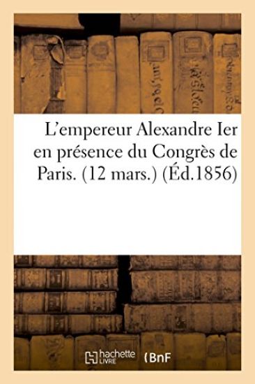 L'Empereur Alexandre Ier En Présence Du Congrès de Paris. (12 Mars.)
