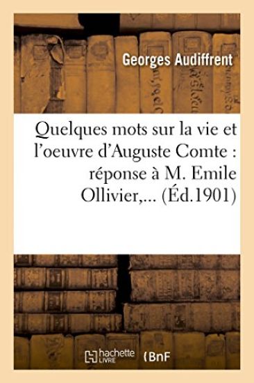 Quelques Mots Sur La Vie Et l'Oeuvre d'Auguste Comte: Réponse À M. Emile Ollivier, ...