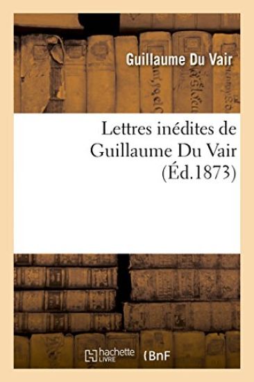 Lettres Inédites de Guillaume Du Vair