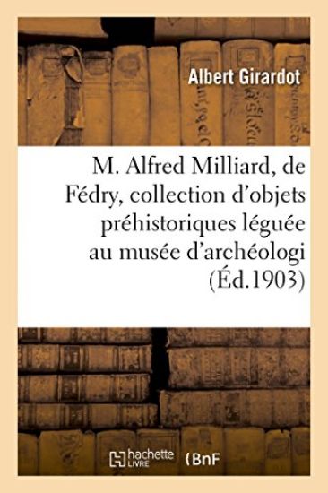 M. Alfred Milliard, de Fédry, Et Sa Collection d'Objets Préhistoriques Léguée Au Musée d'Archéologie