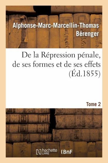 de la Répression Pénale, de Ses Formes Et de Ses Effets. Tome 2
