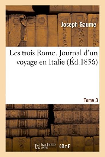Les Trois Rome. Journal d'Un Voyage En Italie. T. 3