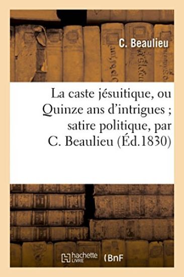 La Caste Jésuitique, Ou Quinze ANS d'Intrigues Satire Politique, Par C. Beaulieu