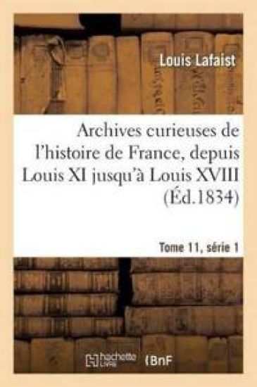 Archives Curieuses de l'Histoire de France, Depuis Louis XI Jusqu'à Louis XVIII Tome 11, Série 1