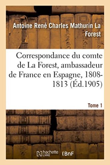 Correspondance Du Comte de la Forest, Ambassadeur de France En Espagne, 1808-1813. T1