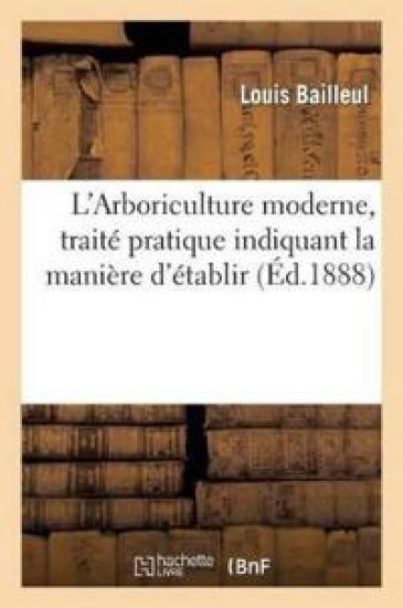 L'Arboriculture Moderne, Traité Pratique Indiquant La Manière d'Établir Et d'Entretenir Un Verger
