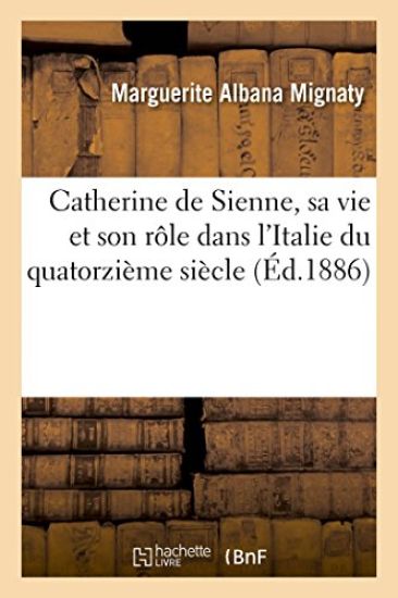 Catherine de Sienne, Sa Vie Et Son Rôle Dans l'Italie Du Quatorzième Siècle